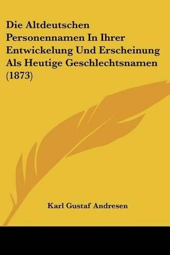 Die Altdeutschen Personennamen in Ihrer Entwickelung Und Erscheinung ALS Heutige Geschlechtsnamen (1873)