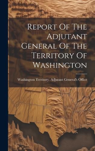 Cover image for Report Of The Adjutant General Of The Territory Of Washington