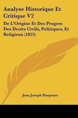 Analyse Historique Et Critique V2: de L'Origine Et Des Progres Des Droits Civils, Politiques, Et Religieux (1825)