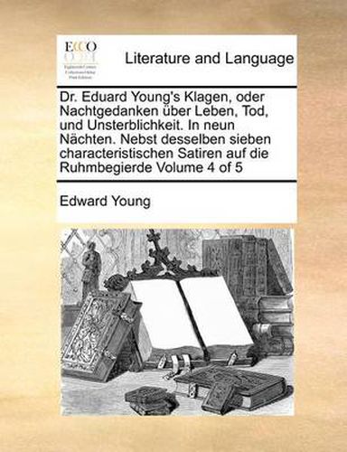 Cover image for Dr. Eduard Young's Klagen, Oder Nachtgedanken Uber Leben, Tod, Und Unsterblichkeit. in Neun Nachten. Nebst Desselben Sieben Characteristischen Satiren Auf Die Ruhmbegierde Volume 4 of 5