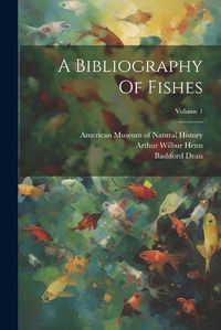 Cover image for A Bibliography Of Fishes; Volume 1