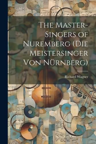 Cover image for The Master-Singers of Nuremberg (Die Meistersinger Von Nuernberg)