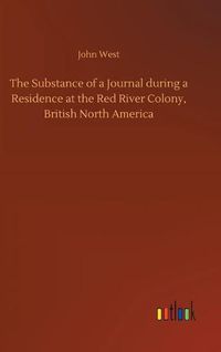 Cover image for The Substance of a Journal during a Residence at the Red River Colony, British North America