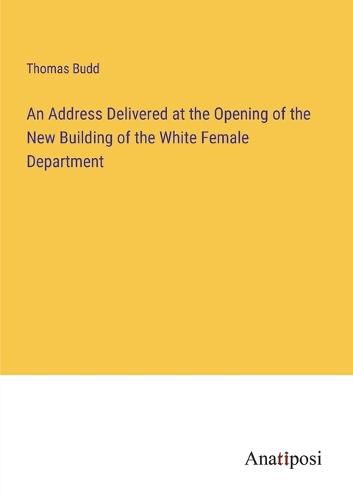 Cover image for An Address Delivered at the Opening of the New Building of the White Female Department