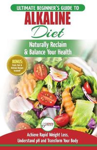 Cover image for Alkaline Diet: The Ultimate Beginner's Alkaline Diet Food Guide to Naturally Reclaim & Balance Your Health, Achieve Rapid Weight Loss, Understand pH ... Body (50 Fresh, Easy & Delicious Recipes)