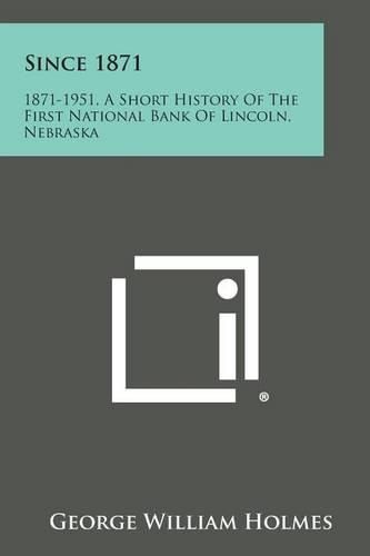 Cover image for Since 1871: 1871-1951, a Short History of the First National Bank of Lincoln, Nebraska