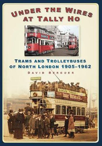 Cover image for Under the Wires at Tally Ho: Trams and Trolleybuses of North London 1905-1962