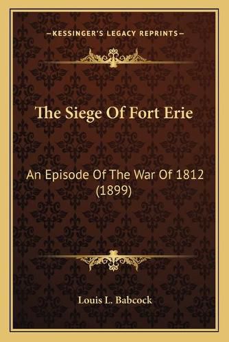 Cover image for The Siege of Fort Erie: An Episode of the War of 1812 (1899)