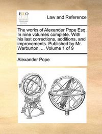 Cover image for The Works of Alexander Pope Esq. in Nine Volumes Complete. with His Last Corrections, Additions, and Improvements. Published by Mr. Warburton. ... Volume 1 of 9