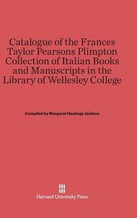 Cover image for Catalogue of the Frances Taylor Pearsons Plimpton Collection of Italian Books and Manuscripts in the Library of Wellesley College