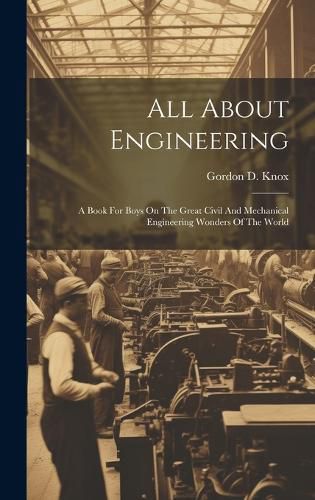 Cover image for All About Engineering; A Book For Boys On The Great Civil And Mechanical Engineering Wonders Of The World