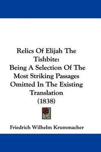 Cover image for Relics Of Elijah The Tishbite: Being A Selection Of The Most Striking Passages Omitted In The Existing Translation (1838)