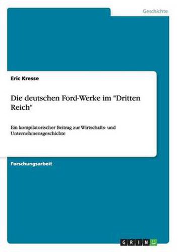 Cover image for Die deutschen Ford-Werke im Dritten Reich: Ein kompilatorischer Beitrag zur Wirtschafts- und Unternehmensgeschichte
