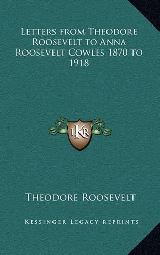 Cover image for Letters from Theodore Roosevelt to Anna Roosevelt Cowles 1870 to 1918