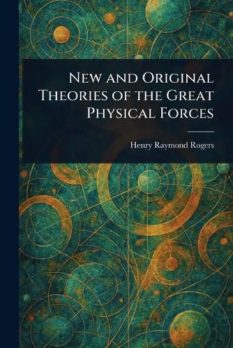 Cover image for New and Original Theories of the Great Physical Forces