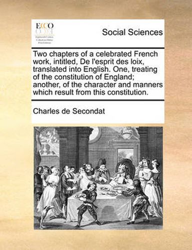 Cover image for Two Chapters of a Celebrated French Work, Intitled, de L'Esprit Des Loix, Translated Into English. One, Treating of the Constitution of England; Another, of the Character and Manners Which Result from This Constitution.