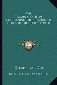 Cover image for The Teaching of Jesus Concerning the Kingdom of God and the Church (1903)