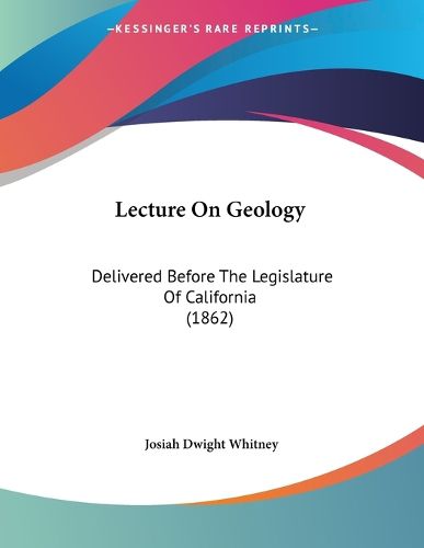 Cover image for Lecture on Geology: Delivered Before the Legislature of California (1862)