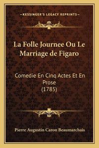 Cover image for La Folle Journee Ou Le Marriage de Figaro: Comedie En Cinq Actes Et En Prose (1785)