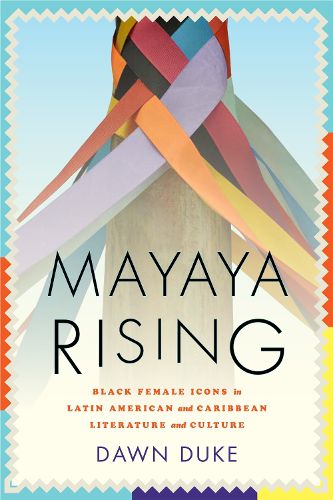 Cover image for Mayaya Rising: Black Female Icons in Latin American and Caribbean Literature and Culture