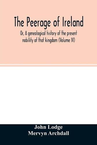 Cover image for The Peerage of Ireland: Or, A genealogical history of the present nobility of that kingdom (Volume IV)