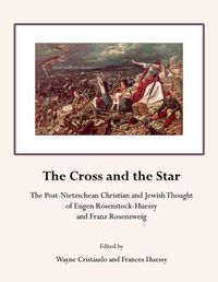 Cover image for The Cross and the Star: The Post-Nietzschean Christian and Jewish Thought of Eugen Rosenstock-Huessy and Franz Rosenzweig