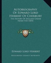 Cover image for Autobiography of Edward Lord Herbert of Cherbury: The History of England Under Henry VIII (1870)