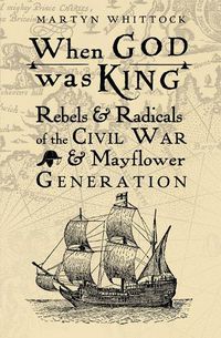 Cover image for When God was King: Rebels & radicals of the Civil War & Mayflower generation