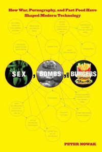 Cover image for Sex, Bombs, and Burgers: How War, Pornography, And Fast Food Have Shaped Modern Technology