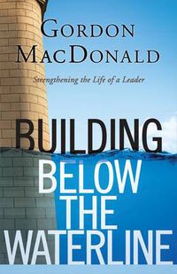 Cover image for Building Below the Waterline: Strengthening the Life of a Leader