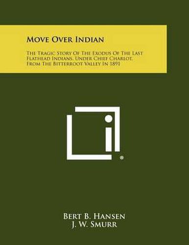 Move Over Indian: The Tragic Story of the Exodus of the Last Flathead Indians, Under Chief Charlot, from the Bitterroot Valley in 1891