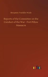 Cover image for Reports of the Committee on the Conduct of the War - Fort Pillow Massacre