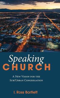 Cover image for Speaking Church: A New Vision for the Sub/Urban Congregation