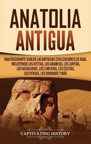 Cover image for Anatolia Antigua: Una Fascinante Guia de las Antiguas Civilizaciones de Asia, Incluyendo los hititas, los arameos, los luvitas, los neoasirios, los cimerios, los escitas, los persas, los romanos y mas