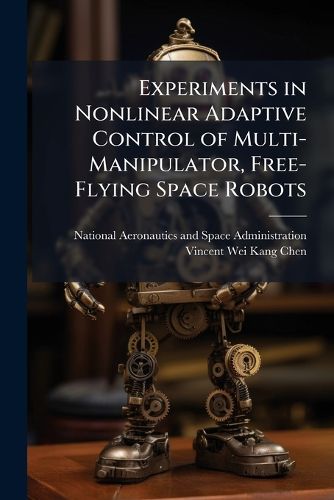 Cover image for Experiments in Nonlinear Adaptive Control of Multi-Manipulator, Free-Flying Space Robots