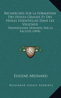 Cover image for Recherches Sur La Formation Des Huiles Grasses Et Des Huiles Essentielles Dans Les Vegetaux: Propositions Donnees Par La Faculte (1894)