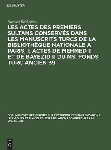 Les Actes Des Premiers Sultans Conserves Dans Les Manuscrits Turcs de la Bibliotheque Nationale a Paris, I: Actes de Mehmed II Et de Bayezid II Du Ms. Fonds Turc Ancien 39