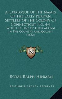 Cover image for A Catalogue of the Names of the Early Puritan Settlers of the Colony of Connecticut No. 4-6: With the Time of Their Arrival in the Country and Colony (1852)