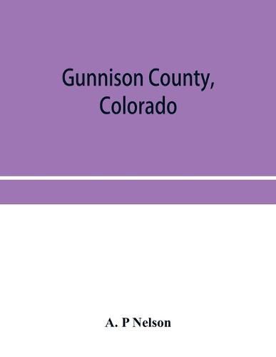 Cover image for Gunnison County, Colorado; the majestic empire of the Western Slope; what it is and those who have made it