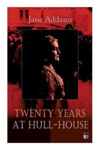 Cover image for Twenty Years at Hull-House: Life and Work of the  Mother  of Social Work, Leader in Women's Suffrage and the First American Woman to Be Awarded the Nobel Peace Prize