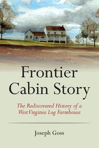 Cover image for Frontier Cabin Story: The Rediscovered History of a West Virginia Log Farmhouse