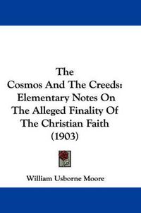 Cover image for The Cosmos and the Creeds: Elementary Notes on the Alleged Finality of the Christian Faith (1903)