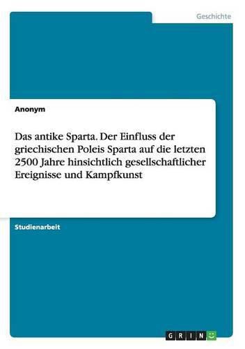 Cover image for Das antike Sparta. Der Einfluss der griechischen Poleis Sparta auf die letzten 2500 Jahre hinsichtlich gesellschaftlicher Ereignisse und Kampfkunst