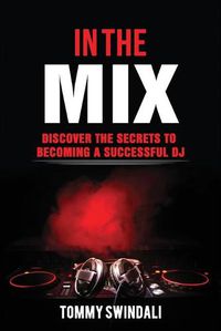 Cover image for In The Mix: Discover The Secrets to Becoming a Successful DJ