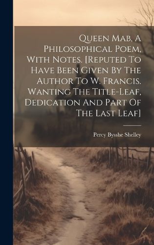 Cover image for Queen Mab, A Philosophical Poem, With Notes. [reputed To Have Been Given By The Author To W. Francis. Wanting The Title-leaf, Dedication And Part Of The Last Leaf]