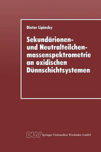 Cover image for Sekundarionen- und Neutralteilchenmassenspektrometrie an oxidischen Dunnschichtsystemen: Der Einfluss ionenbeschussindizierter Prozesse auf die Sekundarteilchenemission im Zerstaubungsgleichgewicht und an Schichtgrenzflachen