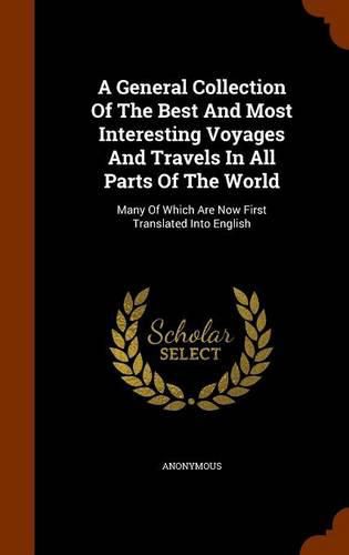 Cover image for A General Collection of the Best and Most Interesting Voyages and Travels in All Parts of the World: Many of Which Are Now First Translated Into English