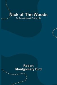 Cover image for Nick of the Woods; Or, Adventures of Prairie Life
