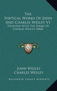 Cover image for The Poetical Works of John and Charles Wesley V1: Together with the Poems of Charles Wesley (1868)