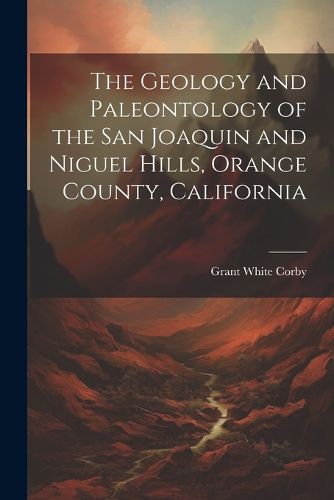 Cover image for The Geology and Paleontology of the San Joaquin and Niguel Hills, Orange County, California